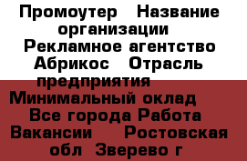 Промоутер › Название организации ­ Рекламное агентство Абрикос › Отрасль предприятия ­ BTL › Минимальный оклад ­ 1 - Все города Работа » Вакансии   . Ростовская обл.,Зверево г.